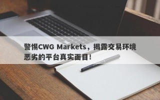 警惕CWG Markets，揭露交易环境恶劣的平台真实面目！