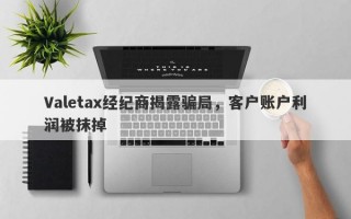 Valetax经纪商揭露骗局，客户账户利润被抹掉