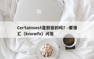 CertaInvest是假冒的吗？-要懂汇（knowfx）问答