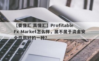 【要懂汇 真懂汇】Profitable Fx Market怎么样，属不属于资金安全性很好的一种？
