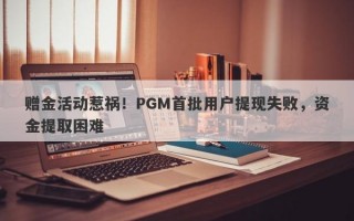 赠金活动惹祸！PGM首批用户提现失败，资金提取困难