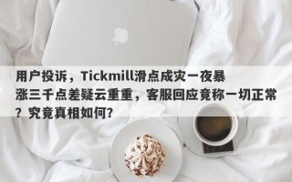 用户投诉，Tickmill滑点成灾一夜暴涨三千点差疑云重重，客服回应竟称一切正常？究竟真相如何？