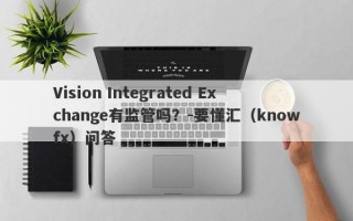 Vision Integrated Exchange有监管吗？-要懂汇（knowfx）问答