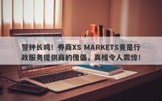 警钟长鸣！券商XS MARKETS竟是行政服务提供商的傀儡，真相令人震惊！