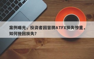 案例曝光，投资者因冒牌ATFX损失惨重，如何挽回损失？