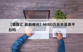 【要懂汇 最新曝光】MIBD万兆丰是黑平台吗
