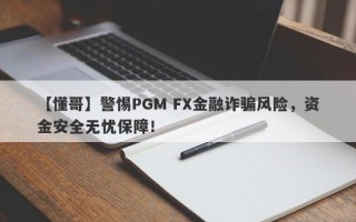 【懂哥】警惕PGM FX金融诈骗风险，资金安全无忧保障！