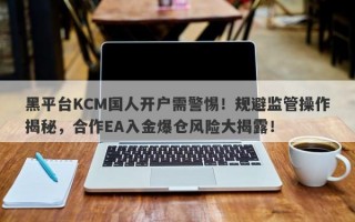 黑平台KCM国人开户需警惕！规避监管操作揭秘，合作EA入金爆仓风险大揭露！