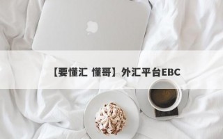 【要懂汇 懂哥】外汇平台EBC
