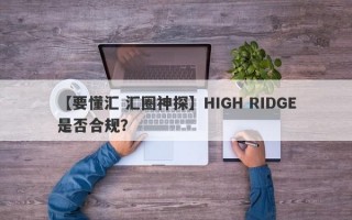 【要懂汇 汇圈神探】HIGH RIDGE是否合规？
