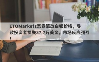 ETOMarkets恶意篡改白银价格，导致投资者损失37.7万美金，市场反应强烈！