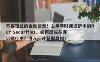 不容错过的金融警示！上半年财务波折中的NCY Securities，如何反应在客诉排行中？进入阅读获取真相！