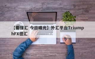 【要懂汇 今日曝光】外汇平台TriumphFX德汇
