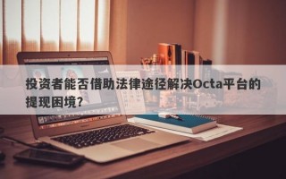 投资者能否借助法律途径解决Octa平台的提现困境？