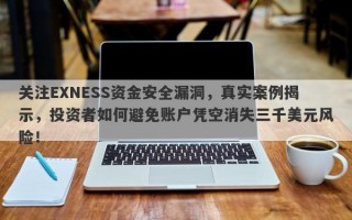 关注EXNESS资金安全漏洞，真实案例揭示，投资者如何避免账户凭空消失三千美元风险！