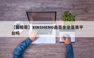 【真相哥】XINSHENG鑫圣金业是黑平台吗
