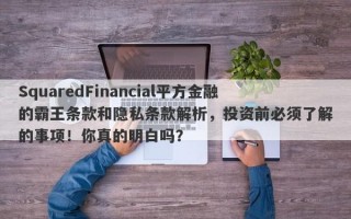 SquaredFinancial平方金融的霸王条款和隐私条款解析，投资前必须了解的事项！你真的明白吗？