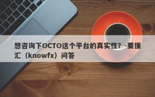 想咨询下OCTO这个平台的真实性？-要懂汇（knowfx）问答