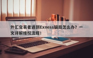 外汇交易者遇到Exness骗局怎么办？一文详解维权流程！