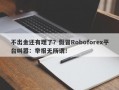 不出金还有理了？假冒Roboforex平台叫嚣：举报无所谓！