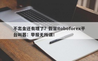 不出金还有理了？假冒Roboforex平台叫嚣：举报无所谓！