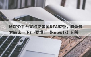 MCPO平台宣称受美国NFA监管，麻烦贵方确认一下？-要懂汇（knowfx）问答