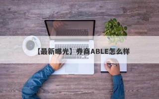 【最新曝光】券商ABLE怎么样
