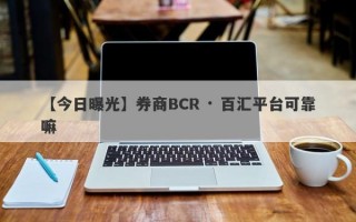 【今日曝光】券商BCR · 百汇平台可靠嘛
