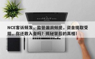 NCE客诉频发，监管漏洞频现，资金提取受阻，你还敢入金吗？揭秘背后的真相！