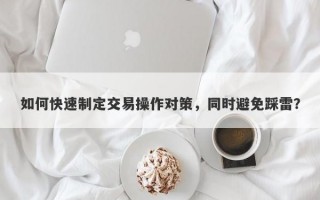 如何快速制定交易操作对策，同时避免踩雷？