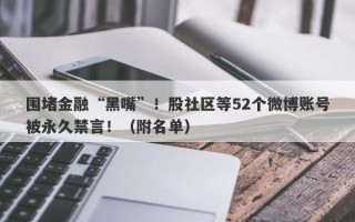 围堵金融“黑嘴”！股社区等52个微博账号被永久禁言！（附名单）