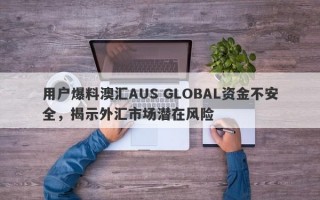 用户爆料澳汇AUS GLOBAL资金不安全，揭示外汇市场潜在风险