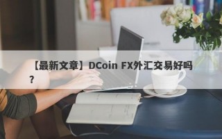 【最新文章】DCoin FX外汇交易好吗？
