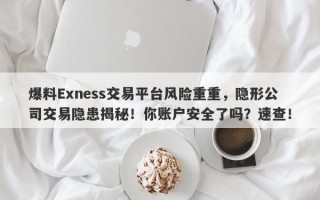 爆料Exness交易平台风险重重，隐形公司交易隐患揭秘！你账户安全了吗？速查！