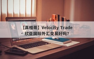 【真相哥】Velocity Trade · 欣亚国际外汇交易好吗？
