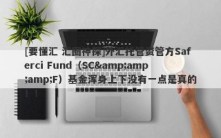 [要懂汇 汇圈神探]外汇托管资管方Saferci Fund（SC&amp;amp;F）基金浑身上下没有一点是真的！！