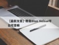 【最新文章】券商Blue Suisse平台可靠嘛
