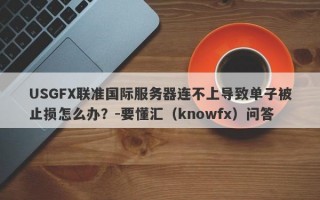 USGFX联准国际服务器连不上导致单子被止损怎么办？-要懂汇（knowfx）问答