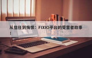 从信任到悔恨：FIXIO平台的受害者故事！