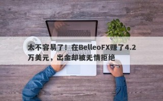 太不容易了！在BelleoFX赚了4.2万美元，出金却被无情拒绝