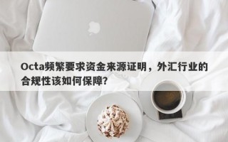 Octa频繁要求资金来源证明，外汇行业的合规性该如何保障？