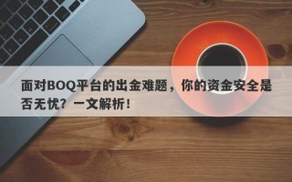 面对BOQ平台的出金难题，你的资金安全是否无忧？一文解析！