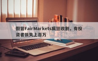 假冒FairMarkets疯狂收割，有投资者损失上百万