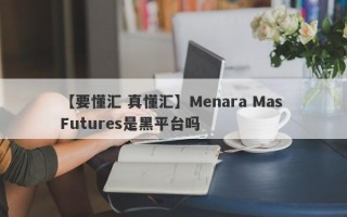 【要懂汇 真懂汇】Menara Mas Futures是黑平台吗
