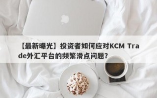 【最新曝光】投资者如何应对KCM Trade外汇平台的频繁滑点问题？