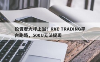 投资者大呼上当！RVE TRADING平台跑路，500U无法提现