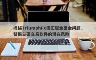 揭秘TriumphFX德汇资金出金问题，警惕自研交易软件的潜在风险