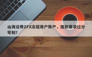 山海证券ZFX冻结用户账户，提款要求过分苛刻？