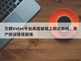 万腾Vatee平台再度被推上舆论前线，用户投诉提现困难