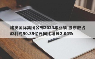 建发国际集团公布2023年业绩 股东应占溢利约50.35亿元同比增长2.04%